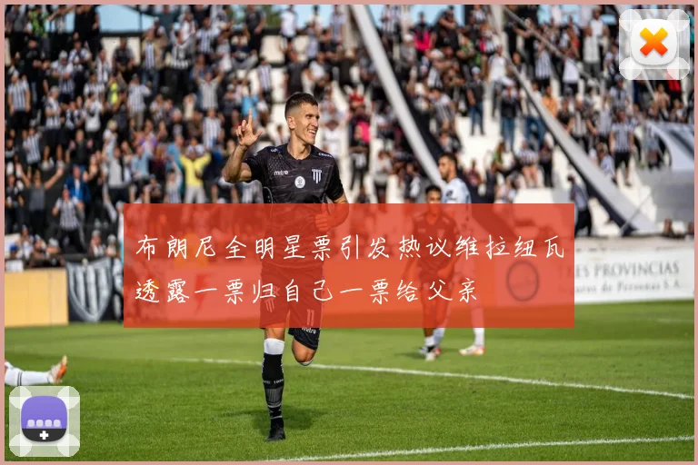布朗尼全明星票引发热议维拉纽瓦透露一票归自己一票给父亲
