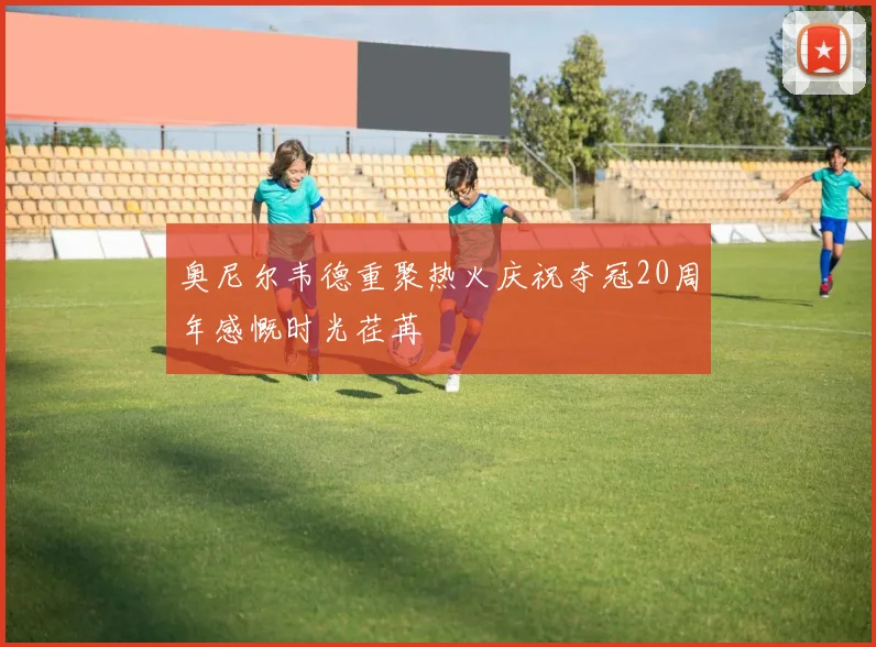 奥尼尔韦德重聚热火庆祝夺冠20周年感慨时光荏苒