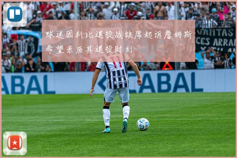球迷因科比退役战缺席起诉詹姆斯希望亲历其退役时刻