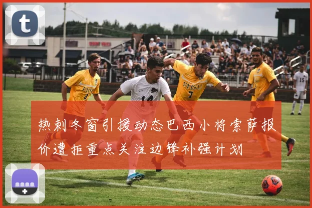 热刺冬窗引援动态巴西小将索萨报价遭拒重点关注边锋补强计划