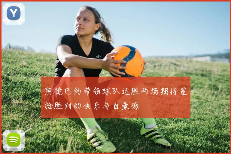 阿德巴约带领球队连胜两场期待重拾胜利的快乐与自豪感