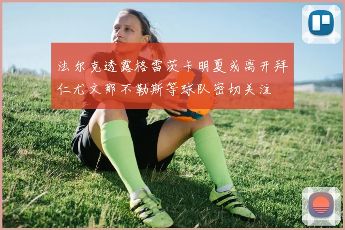 法尔克透露格雷茨卡明夏或离开拜仁尤文那不勒斯等球队密切关注