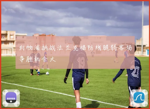 利物浦挑战法兰克福防线脆弱客场争胜机会大