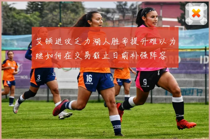 艾顿进攻乏力湖人胜率提升难以为继如何在交易截止日前补强阵容