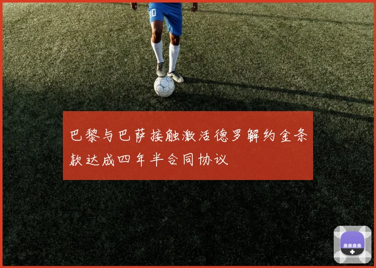 巴黎与巴萨接触激活德罗解约金条款达成四年半合同协议